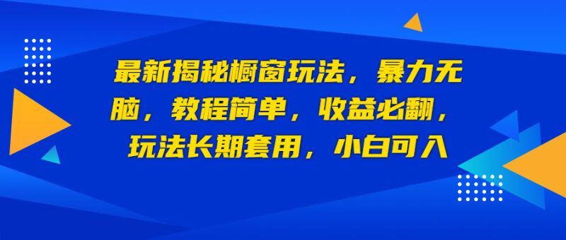 最新揭秘橱窗玩法，暴力无脑，收益必翻，玩法长期套用，小白可入-天行资源库