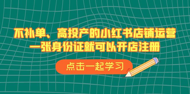 不补单、高投产的小红书店铺运营，一张身份证就可以开店注册（33节课）-天行资源库