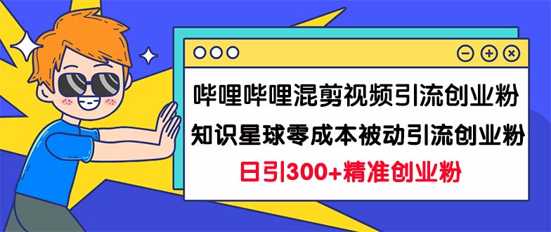 哔哩哔哩混剪视频引流创业粉日引300+知识星球零成本被动引流创业粉一天300+-天行资源库