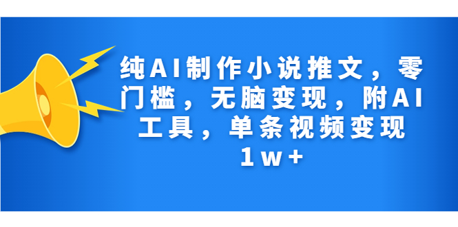 纯AI制作小说推文，零门槛，无脑变现，附AI工具，单条视频变现1w+-天行资源库
