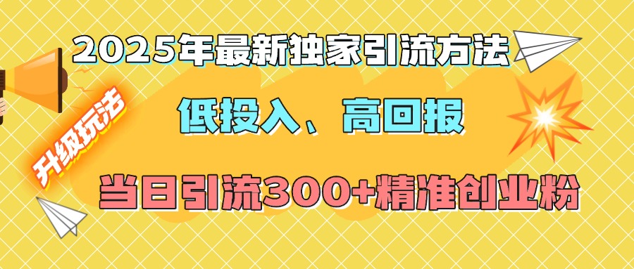 2025年最新独家引流方法，低投入高回报？当日引流300+精准创业粉-天行资源库