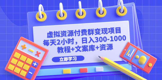 虚拟资源付费群变现项目：每天2小时，日入300-1000+（教程+文案库+资源）-天行资源库