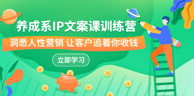 养成系-IP文案课训练营，文案心法的天花板 洞悉人性营销 让客户追着你收钱-天行资源库