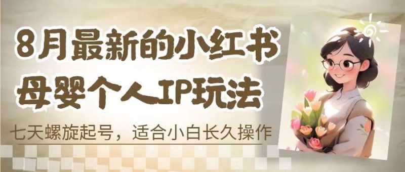 8月最新的小红书母婴个人IP玩法，七天螺旋起号 小白长久操作(附带全部教程)-天行资源库