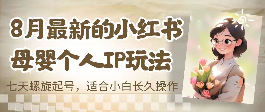 8月最新的小红书母婴个人IP玩法，七天螺旋起号 小白长久操作(附带全部教程)-天行资源库
