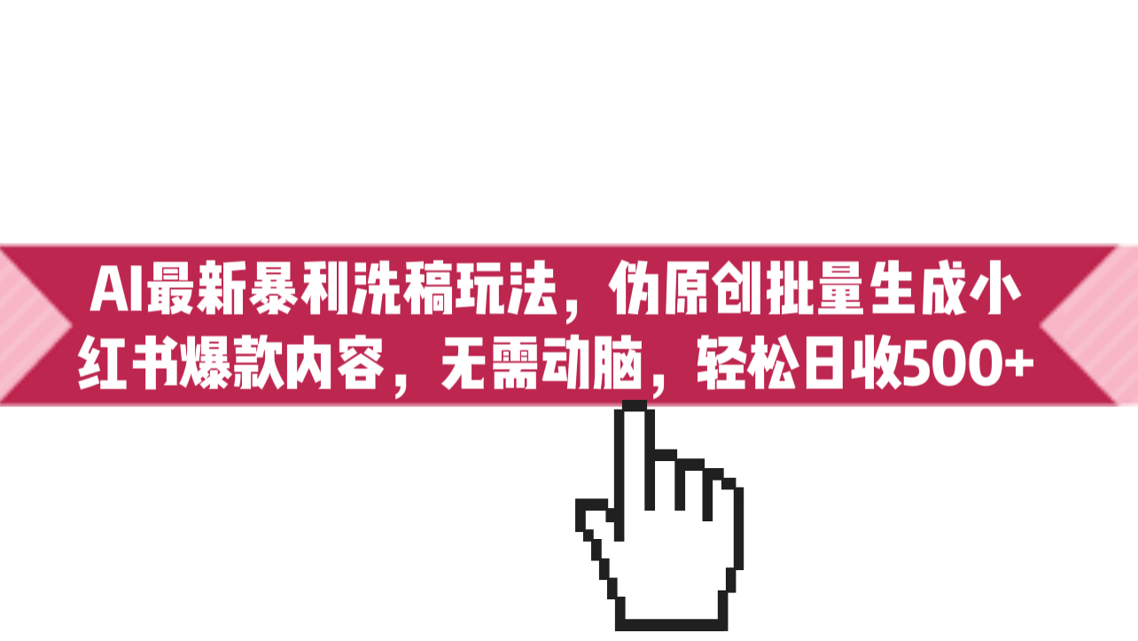 AI最新暴利洗稿玩法，伪原创批量生成小红书爆款内容，无需动脑，日收500+-天行资源库