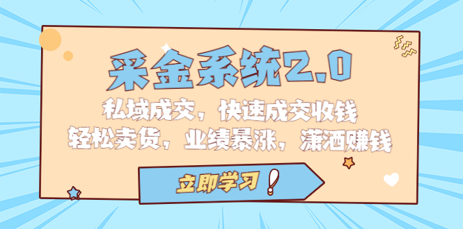 采金 系统2.0，私域成交，快速成交收钱，轻松卖货，业绩暴涨，潇洒赚钱-天行资源库
