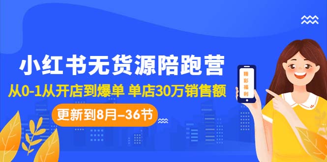 小红书无货源陪跑营：从0-1从开店到爆单 单店30万销售额（更至8月-36节课）-天行资源库