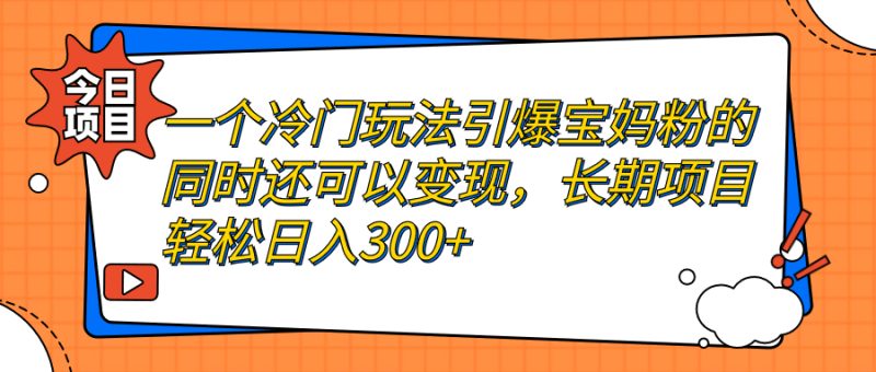 一个冷门玩法引爆宝妈粉的同时还可以变现,长期项目轻松日入300+-天行资源库