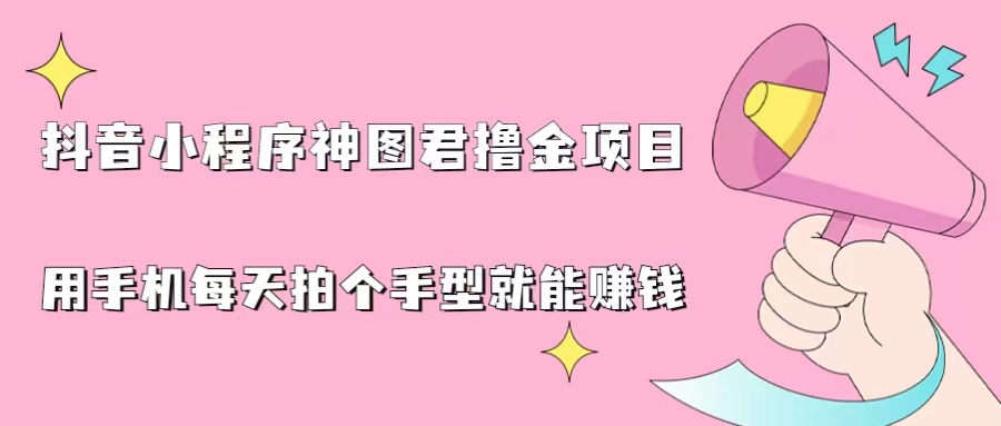 抖音小程序神图君撸金项目，用手机每天拍个手型挂载一下小程序就能赚钱-天行资源库