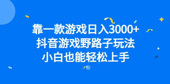 靠一款游戏日入3000+，抖音游戏野路子玩法，小白也能轻松上手-天行资源库