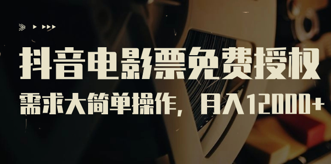 抖音电影票免费授权，需求大简单操作，月入12000+（教程+素材打包）-天行资源库