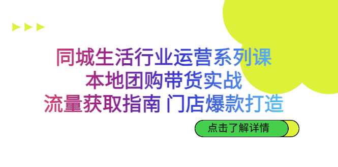 同城生活行业运营系列课：本地团购带货实战，流量获取指南 门店爆款打造-天行资源库