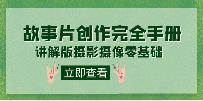 编导-通识课之《故事片-创作完全手册》摄影摄像零基础到精通（20节课程）-天行资源库