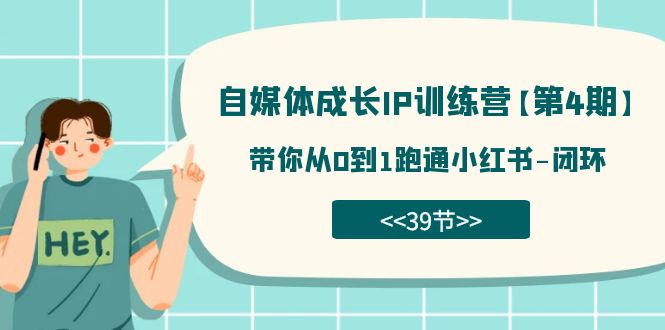 自媒体-成长IP训练营【第4期】：带你从0到1跑通小红书-闭环（39节）-天行资源库