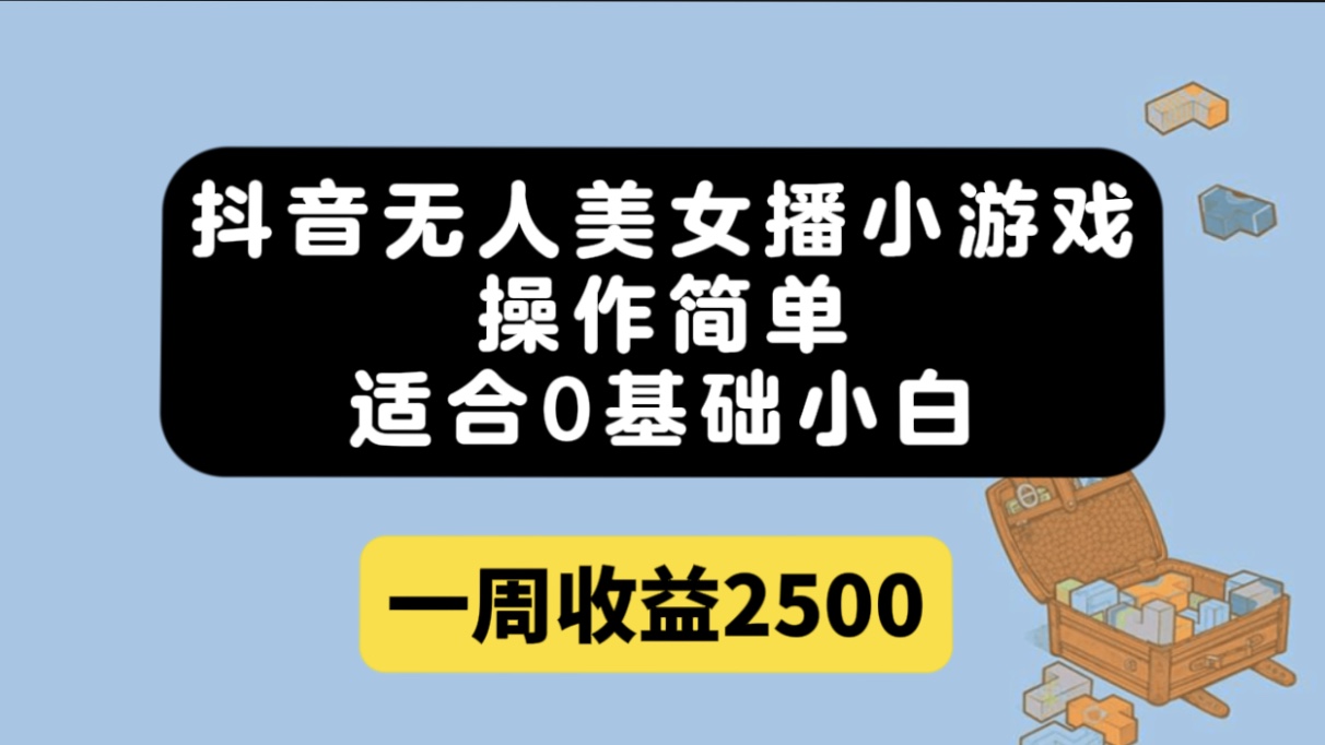 抖音无人美女播小游戏，操作简单，适合0基础小白一周收益2500-天行资源库