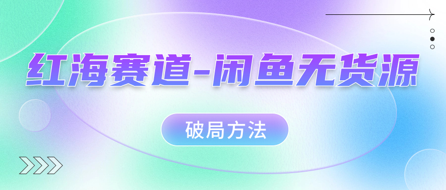 红海赛道–闲鱼无货源破局方法-天行资源库