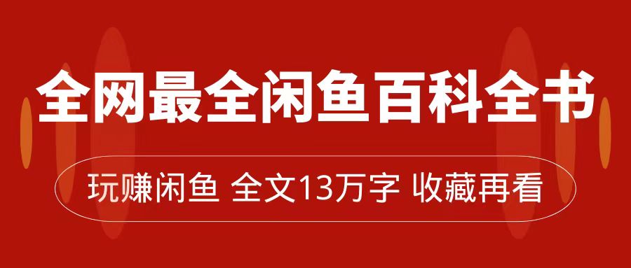 全网最全闲鱼百科全书，全文13万字左右，带你玩赚闲鱼卖货，从0到月入过万-天行资源库