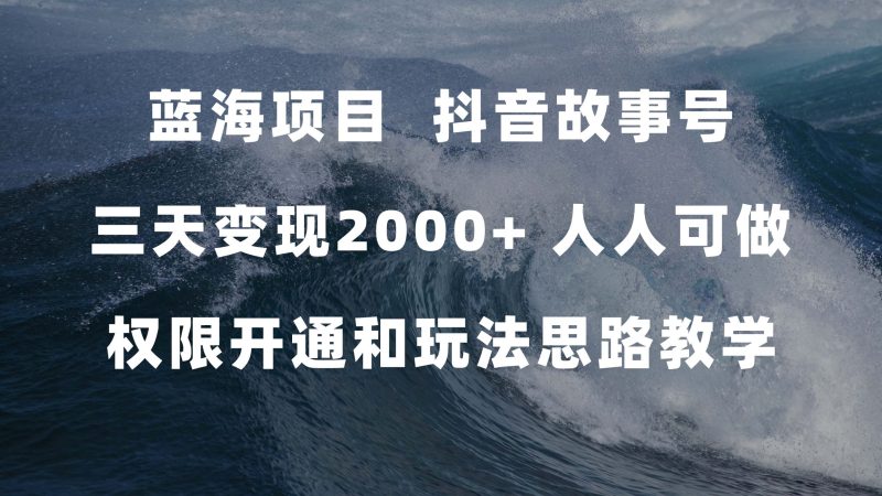 蓝海项目，抖音故事号 3天变现2000+人人可做 (权限开通+玩法教学+238G素材)-天行资源库