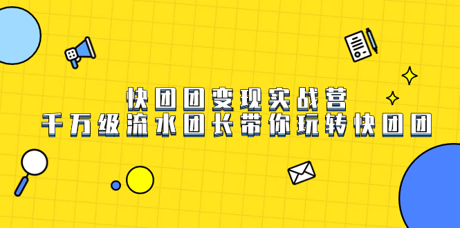 快团团变现实战营，千万级流水团长带你玩转快团团-天行资源库