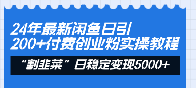 24年最新闲鱼日引200+付费创业粉，割韭菜每天5000+收益实操教程！-天行资源库