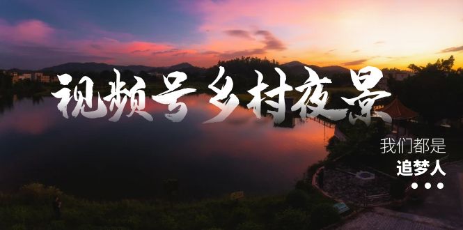 视频号乡村夜景治愈视频课程，一条龙实操玩法（教程+素材+软件）-天行资源库