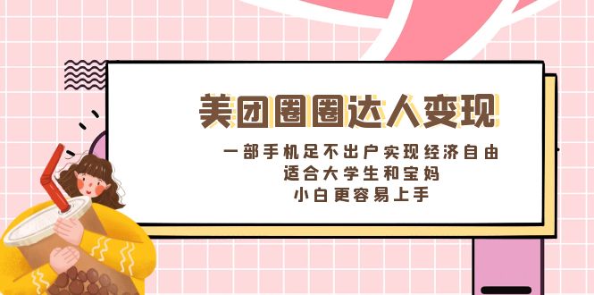 美团圈圈达人变现，一部手机足不出户实现经济自由。适合大学生和宝妈-天行资源库