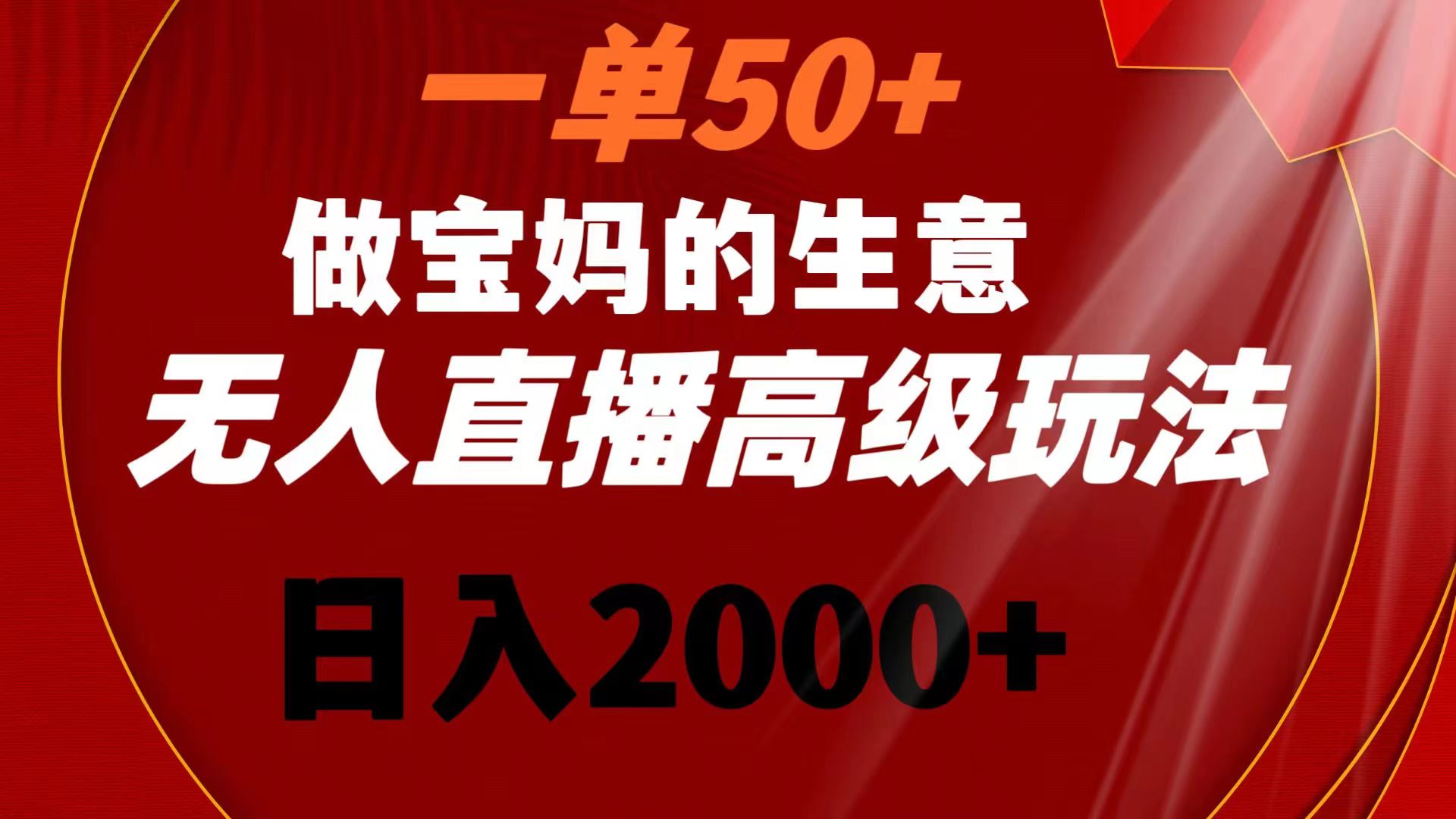 一单50+做宝妈的生意 无人直播高级玩法 日入2000+-天行资源库
