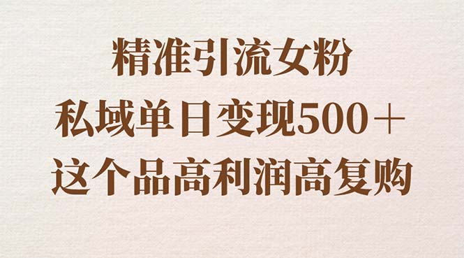 精准引流女粉，私域单日变现500＋，高利润高复购，保姆级实操教程分享-天行资源库