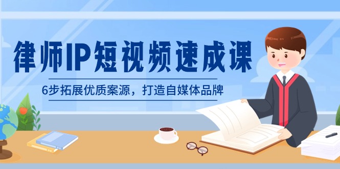 律师-IP短视频速成课，6步拓展优质案源，打造自媒体品牌（无水印）-天行资源库