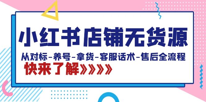 小红书店铺无货源：从对标-养号-拿货-客服话术-售后全流程（20节课）-天行资源库