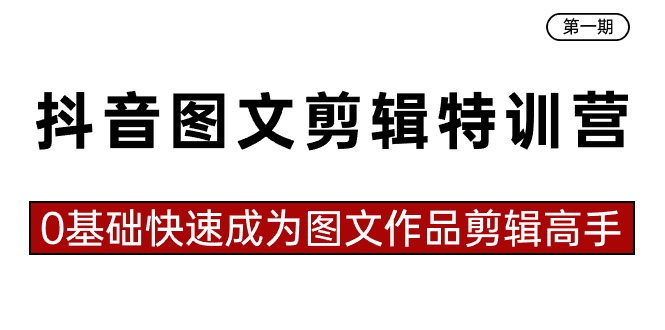 抖音图文剪辑特训营第一期，0基础快速成为图文作品剪辑高手（23节课）-天行资源库