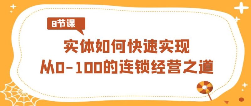 实体·如何快速实现从0-100的连锁经营之道（8节视频课）-天行资源库
