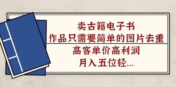 卖古籍电子书，作品只需要简单的图片去重，高客单价高利润，月入五位轻…-天行资源库