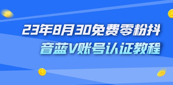 外面收费1980的23年8月30免费零粉抖音蓝V账号认证教程-天行资源库