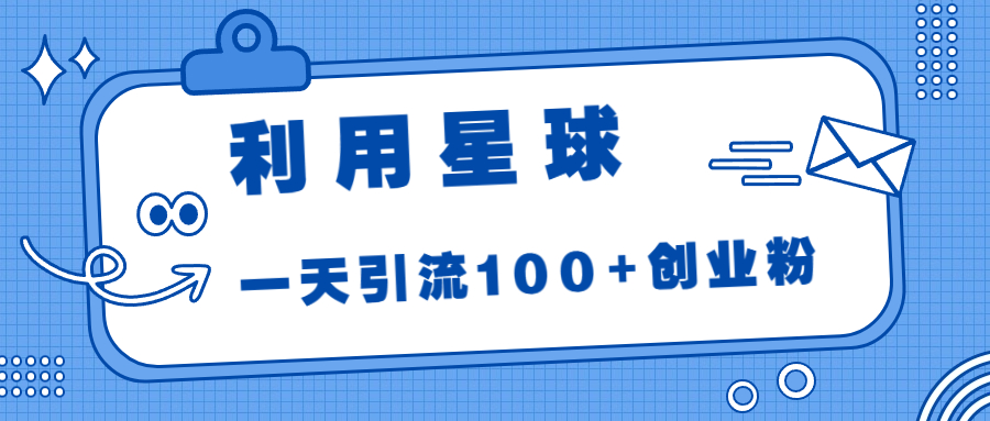 利用星球，一天引流100+创业粉！-天行资源库