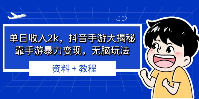 单日收入2k，抖音手游大揭秘，靠手游暴力变现，无脑玩法 资料＋教程-天行资源库