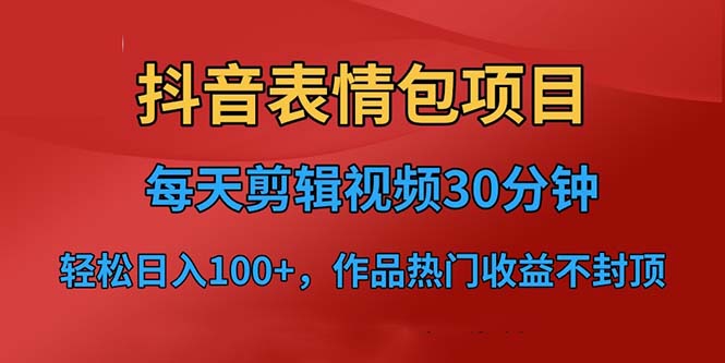 抖音表情包项目，每天剪辑表情包上传短视频平台，日入3位数+已实操跑通-天行资源库