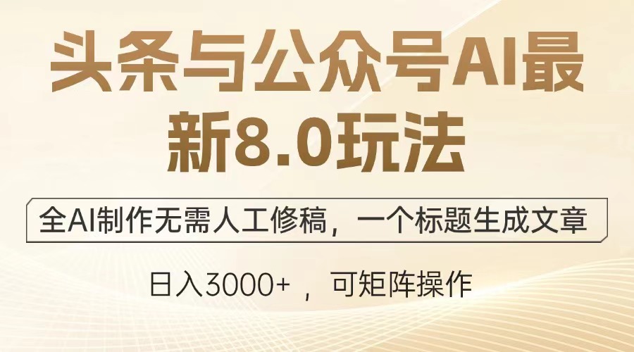 头条与公众号AI最新8.0玩法，全AI制作无需人工修稿，一个标题生成文章，日入3000+-天行资源库