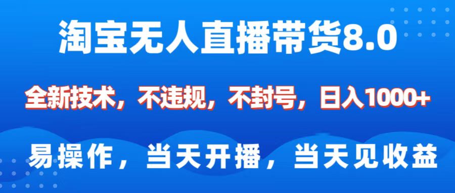 淘宝无人直播带货8.0    全新技术，不违规，不封号，纯小白易操作，当天开播，当天见收益，日入1000+-天行资源库