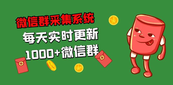 拓客引流必备-微信群采集系统，每天实时更新1000+微信群-天行资源库