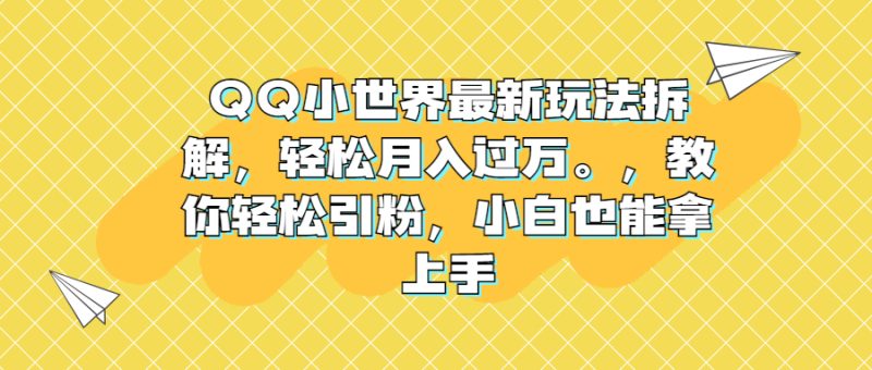 QQ小世界最新玩法拆解，轻松月入过万。教你轻松引粉，小白也能拿上手-天行资源库