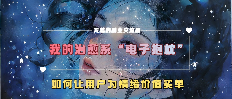 我的治愈系“电子抱枕”，如何让用户为情绪价值买单！-天行资源库