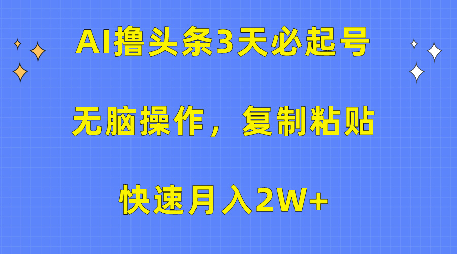 AI撸头条3天必起号，无脑操作3分钟1条，复制粘贴保守月入2W+-天行资源库