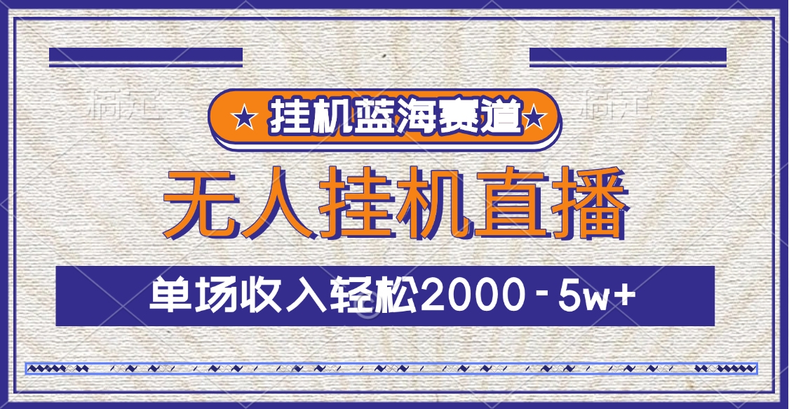 挂机蓝海赛道，无人挂机直播，单场收入轻松2000-5w+-天行资源库