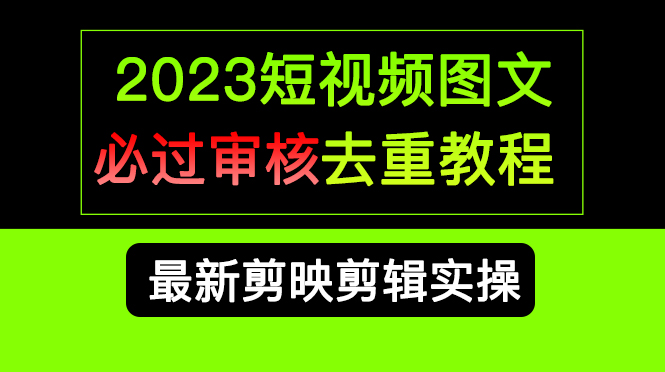 2023短视频和图文必过审核去重教程，剪映剪辑去重方法汇总实操，搬运必学-天行资源库