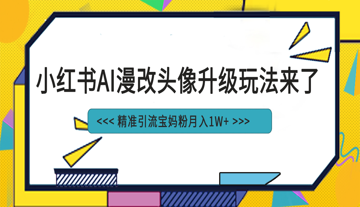 小红书最新AI漫改头像项目，精准引流宝妈粉，月入1w+-天行资源库