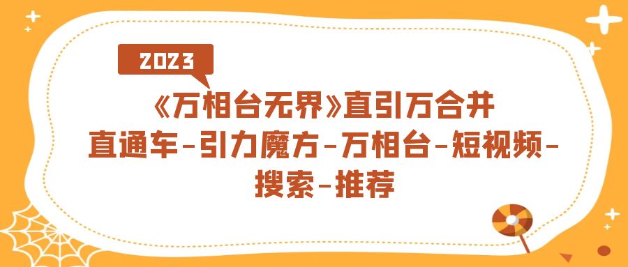 《万相台-无界》直引万合并，直通车-引力魔方-万相台-短视频-搜索-推荐-天行资源库