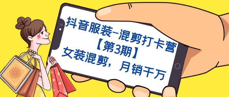 抖音服装-混剪打卡营【第3期】，女装混剪，月销千万-天行资源库