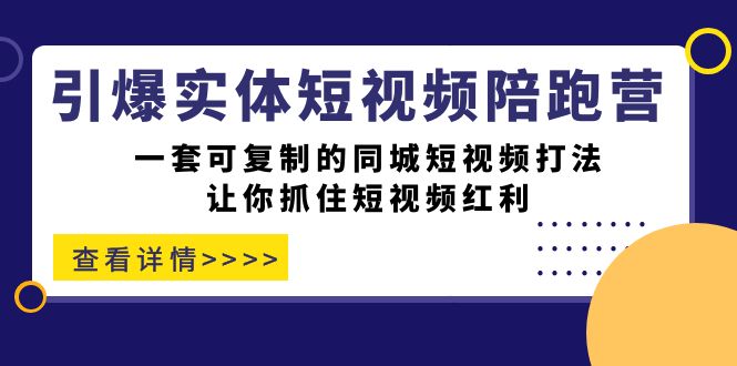 引爆实体-短视频陪跑营，一套可复制的同城短视频打法，让你抓住短视频红利-天行资源库
